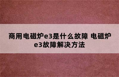 商用电磁炉e3是什么故障 电磁炉e3故障解决方法